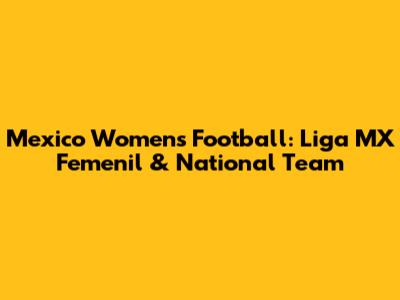 Mexico Women's Football: Liga MX Femenil & National Team