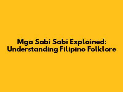 Mga Sabi Sabi Explained: Understanding Filipino Folklore