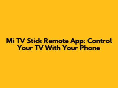 Mi TV Stick Remote App: Control Your TV With Your Phone