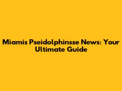 Miami's Pseidolphinsse News: Your Ultimate Guide