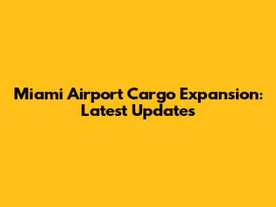 Miami Airport Cargo Expansion: Latest Updates
