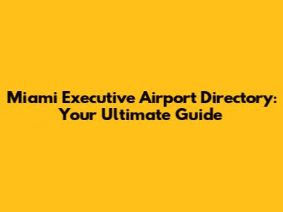 Miami Executive Airport Directory: Your Ultimate Guide