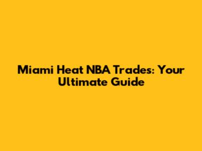 Miami Heat NBA Trades: Your Ultimate Guide