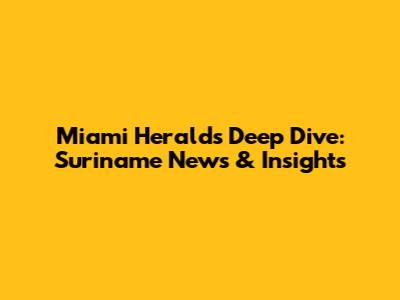 Miami Herald's Deep Dive: Suriname News & Insights