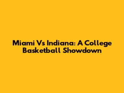 Miami Vs Indiana: A College Basketball Showdown