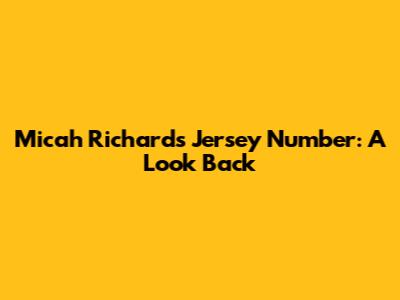 Micah Richards' Jersey Number: A Look Back