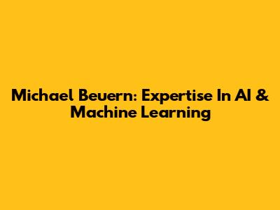 Michael Beuern: Expertise In AI & Machine Learning