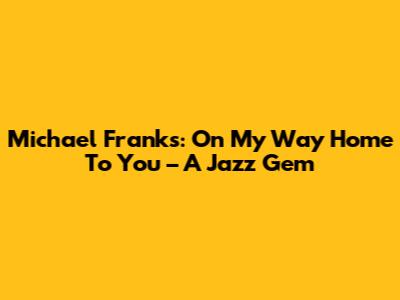 Michael Franks: *On My Way Home To You* – A Jazz Gem
