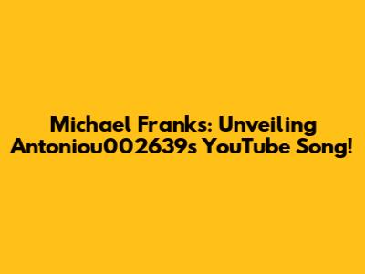 Michael Franks: Unveiling Antoniou002639's YouTube Song!