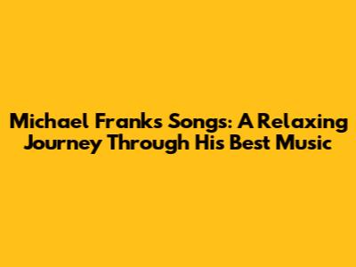 Michael Franks Songs: A Relaxing Journey Through His Best Music