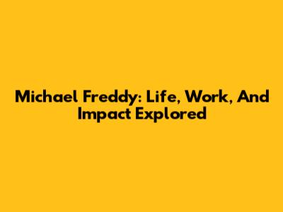 Michael Freddy: Life, Work, And Impact Explored