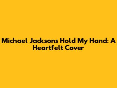 Michael Jackson's "Hold My Hand": A Heartfelt Cover