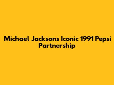 Michael Jackson's Iconic 1991 Pepsi Partnership