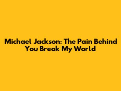 Michael Jackson: The Pain Behind 'You Break My World'