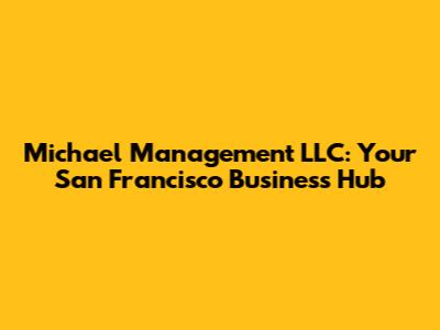 Michael Management LLC: Your San Francisco Business Hub