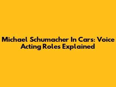 Michael Schumacher In Cars: Voice Acting Roles Explained