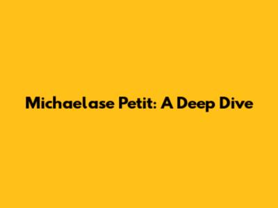 Michaelase Petit: A Deep Dive