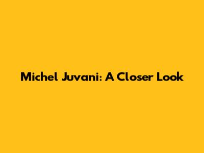 Michel Juvani: A Closer Look