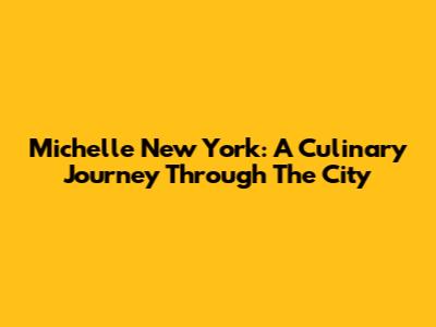 Michelle New York: A Culinary Journey Through The City
