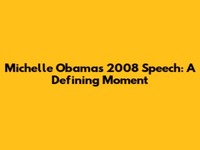 Michelle Obama's 2008 Speech: A Defining Moment