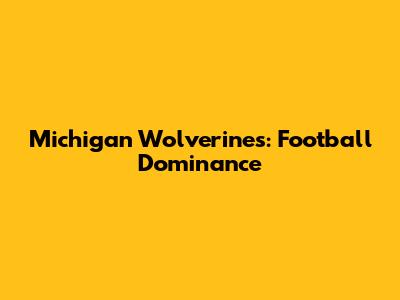 Michigan Wolverines: Football Dominance