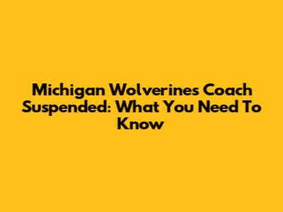 Michigan Wolverines Coach Suspended: What You Need To Know
