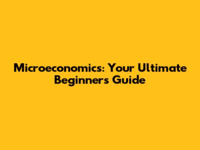 Microeconomics: Your Ultimate Beginner's Guide
