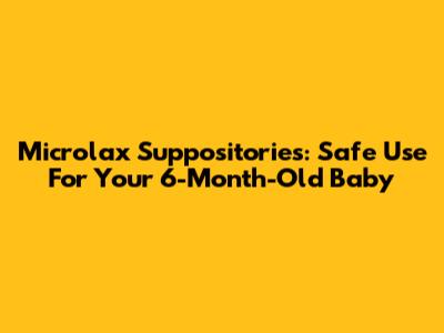 Microlax Suppositories: Safe Use For Your 6-Month-Old Baby