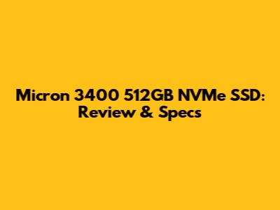 Micron 3400 512GB NVMe SSD: Review & Specs