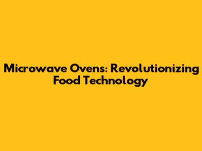 Microwave Ovens: Revolutionizing Food Technology