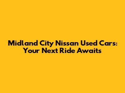 Midland City Nissan Used Cars: Your Next Ride Awaits