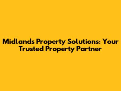 Midlands Property Solutions: Your Trusted Property Partner
