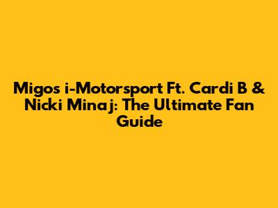 Migos "i-Motorsport" Ft. Cardi B & Nicki Minaj: The Ultimate Fan Guide