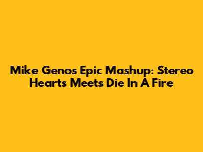 Mike Geno's Epic Mashup: Stereo Hearts Meets Die In A Fire