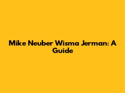 Mike Neuber Wisma Jerman: A Guide
