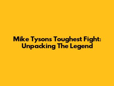 Mike Tyson's Toughest Fight: Unpacking The Legend