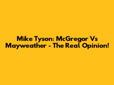 Mike Tyson: McGregor Vs Mayweather - The Real Opinion!