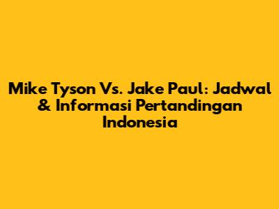 Mike Tyson Vs. Jake Paul: Jadwal & Informasi Pertandingan Indonesia