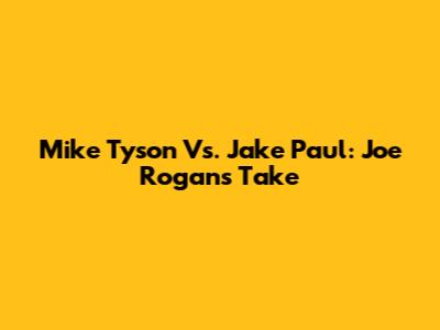Mike Tyson Vs. Jake Paul: Joe Rogan's Take