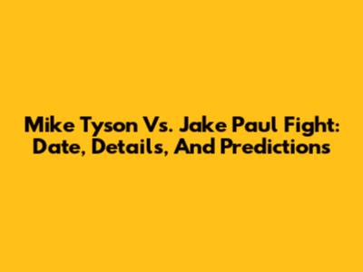 Mike Tyson Vs. Jake Paul Fight: Date, Details, And Predictions