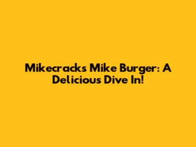 Mikecrack's Mike Burger: A Delicious Dive In!