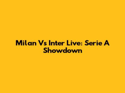 Milan Vs Inter Live: Serie A Showdown