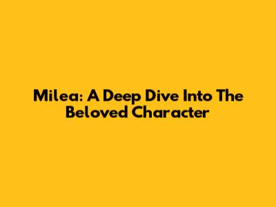 Milea: A Deep Dive Into The Beloved Character