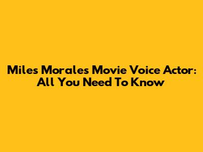 Miles Morales Movie Voice Actor: All You Need To Know
