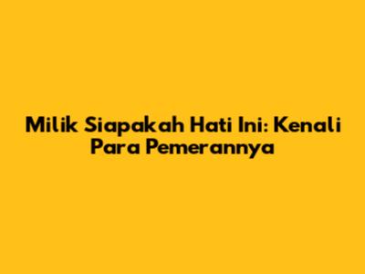 Milik Siapakah Hati Ini: Kenali Para Pemerannya