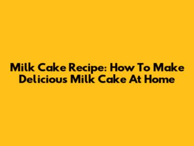 Milk Cake Recipe: How To Make Delicious Milk Cake At Home