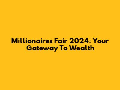 Millionaires Fair 2024: Your Gateway To Wealth