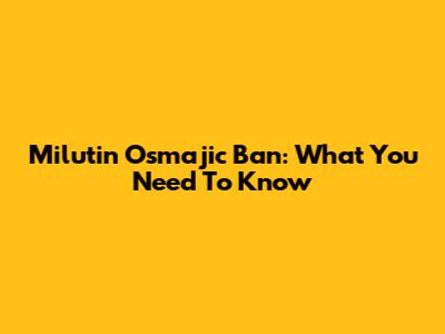Milutin Osmajic Ban: What You Need To Know