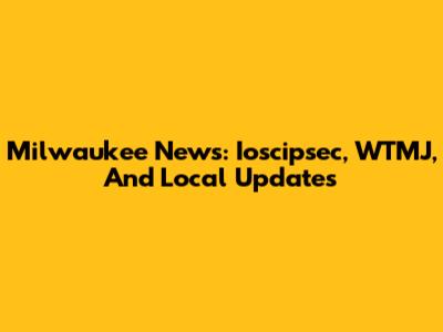 Milwaukee News: Ioscipsec, WTMJ, And Local Updates