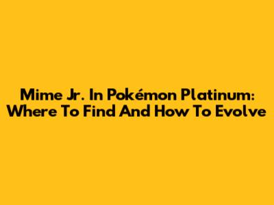Mime Jr. In Pokémon Platinum: Where To Find And How To Evolve